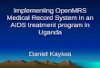 Implementing OpenMRS Medical Record System in an AIDS treatment program in Uganda Daniel Kayiwa