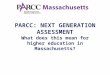 PARCC: NEXT GENERATION ASSESSMENT What does this mean for higher  education in Massachusetts?
