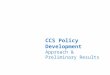 CCS Policy Development Approach & Preliminary Results