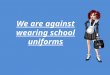 We are against wearing  school uniforms