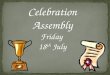 Celebration Assembly Friday  18 th  July
