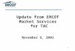 Update from ERCOT  Market Services  for TAC November 6, 2002