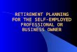 RETIREMENT PLANNING FOR THE SELF-EMPLOYED PROFESSIONAL OR BUSINESS OWNER