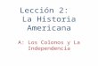 Lección 2:   La  Historia  Americana A: Los Colonos  y  La Independencia