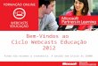 Bem-Vindos ao  Ciclo Webcasts Educação 2012