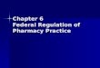 Chapter 6 Federal Regulation of Pharmacy Practice