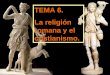 TEMA 6. La religión romana y el cristianismo