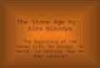 The Stone Age by:  Alex Nikodym