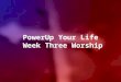 PowerUp Your Life  Week Three Worship