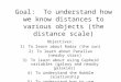 Goal:  To understand how we know distances to various objects (the distance scale)