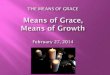 THE MEANS OF GRACE Means of Grace,  Means of Growth February 27, 2014
