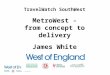 TravelWatch SouthWest MetroWest - from concept to delivery James White 4 October  2014