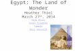 Egypt: The Land of Wonder Heather  Thiel March 27 th , 2014