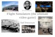 Flight Simulators (the ultimate video game)