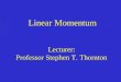 Linear Momentum Lecturer:  Professor Stephen T. Thornton