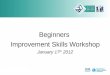 Beginners  Improvement Skills Workshop January 17 th  2012