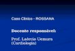 Caso Clinico - ROSSANA Docente responsável:  Prof. Laércio Uemura (Cardiologia)