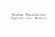 Higher Resolution Operational Models