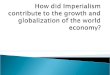 How did Imperialism contribute to the growth and globalization of the world economy?