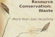 Resource Conservation:  Waste More than just recycling