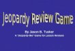 By Jason B. Tucker A “Jeopardy-like” Game for Lesson Reviews