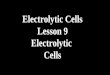 Electrolytic Cells Lesson 9 Electrolytic  Cells