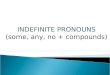 INDEFINITE PRONOUNS (some,  any , no +  compounds )