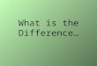 What is the Difference…