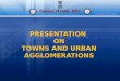 PRESENTATION  ON TOWNS AND URBAN AGGLOMERATIONS