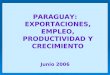 PARAGUAY: EXPORTACIONES, EMPLEO, PRODUCTIVIDAD Y CRECIMIENTO Junio 2006