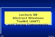 Lecture 08 Abstract Windows Toolkit (AWT) and Swing Components
