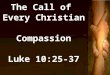 The Call of  Every Christian Compassion Luke 10:25-37