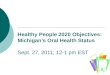 Healthy People 2020 Objectives: Michigan’s Oral Health Status Sept. 27, 2011; 12-1 pm EST