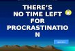 THERE’S NO TIME LEFT FOR PROCRASTINATION