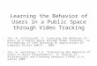 Learning the Behavior of Users in a Public Space through Video Tracking