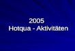 2005 Hotqua  - Aktivitäten