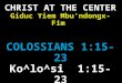 CHRIST AT THE CENTER Giduc Yiem Mbu’ndongx-Fim  COLOSSIANS 1:15-23 Ko^lo^si   1:15-23