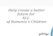 Help create a better future for  ALL  of Romania’s Children