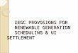IEGC PROVOSIONS FOR  RENEWABLE GENERATION SCHEDULING & UI SETTLEMENT