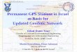 Permanent GPS Stations in Israel  as Basis for  Updated Geodetic Network Gilad Even-Tzur
