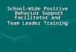 School-Wide Positive Behavior Support Facilitator and  Team Leader Training