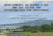 DEVELOPMENTS IN UGANDA’S OIL AND GAS SECTOR AND OPPORTUNITIES FOR INVESTMENT
