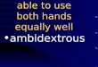 able to use both hands equally well