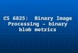 CS 6825:  Binary Image Processing – binary blob metrics