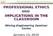 PROFESSIONAL ETHICS AND  IMPLICATIONS IN THE CLASSROOM Mining Engineering Seminar Series