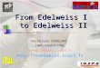 From Edelweiss I  to Edelweiss II