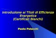Introduzione ai Titoli di Efficienza Energetica (Certificati Bianchi) Paolo Pelacchi