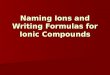 Naming Ions and Writing Formulas for Ionic Compounds
