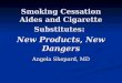 Smoking Cessation Aides and Cigarette Substitutes : New Products, New Dangers