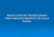 SELECCION DE TECNOLOGIAS PARA ABASTECIMIENTO DE AGUA RURAL